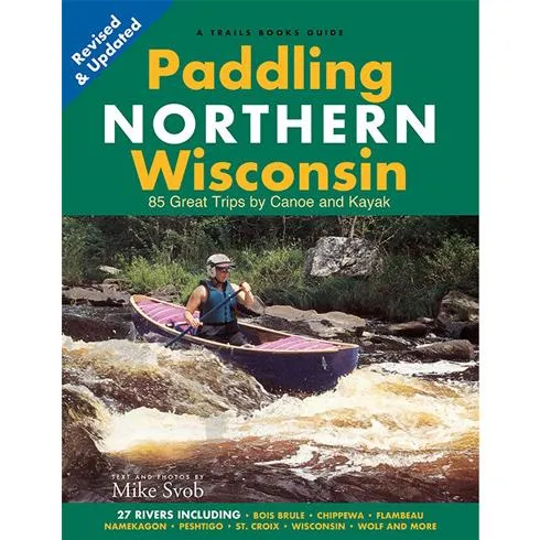Paddling Northern Wisconsin: 85 Great Trips by Canoe and Kayak