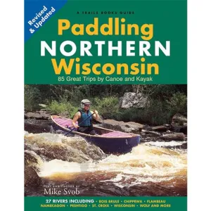 Paddling Northern Wisconsin: 85 Great Trips by Canoe and Kayak